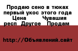 Продаю сено в тюках первый укос этого года › Цена ­ 80 - Чувашия респ. Другое » Продам   